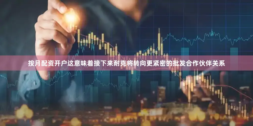 按月配资开户这意味着接下来耐克将转向更紧密的批发合作伙伴关系