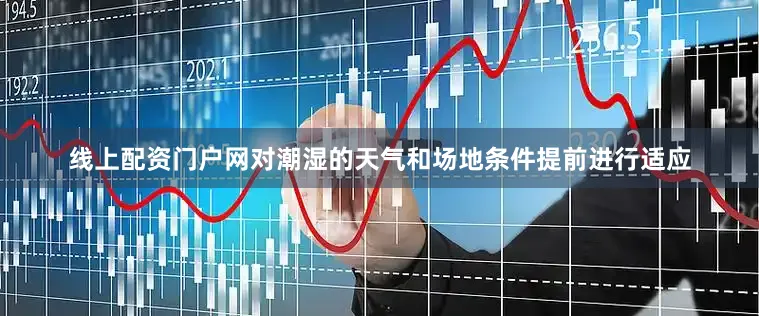 线上配资门户网对潮湿的天气和场地条件提前进行适应