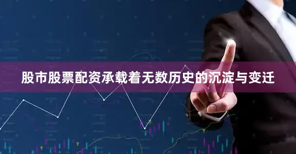 股市股票配资承载着无数历史的沉淀与变迁