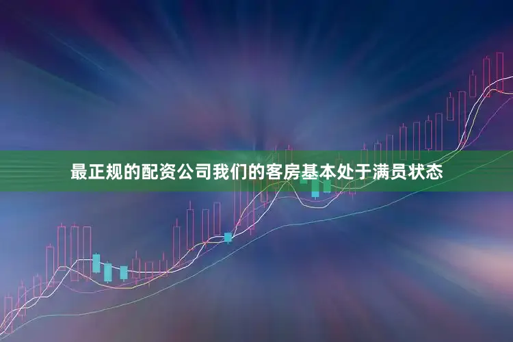 最正规的配资公司我们的客房基本处于满员状态